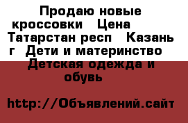 Продаю новые кроссовки › Цена ­ 900 - Татарстан респ., Казань г. Дети и материнство » Детская одежда и обувь   